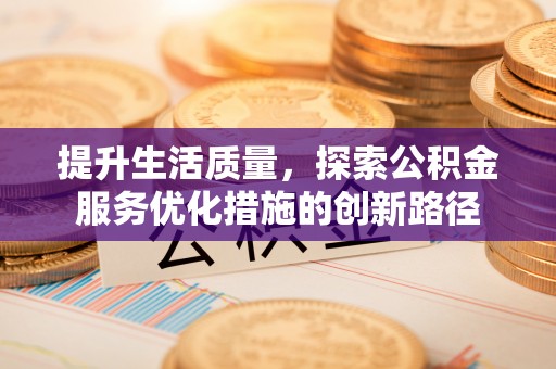 保德提升生活质量，探索公积金服务优化措施的创新路径