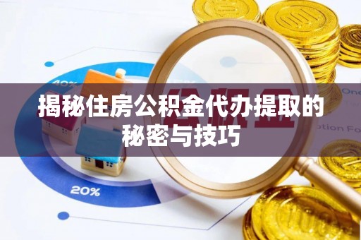 保德揭秘住房公积金代办提取的秘密与技巧