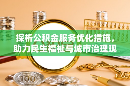 保德探析公积金服务优化措施，助力民生福祉与城市治理现代化
