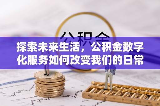 保德探索未来生活，公积金数字化服务如何改变我们的日常