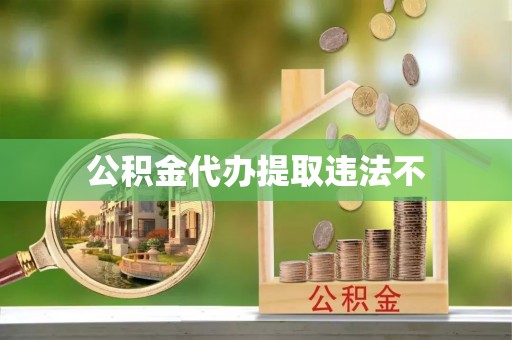 保德公积金代办提取违法不