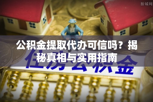保德公积金提取代办可信吗？揭秘真相与实用指南