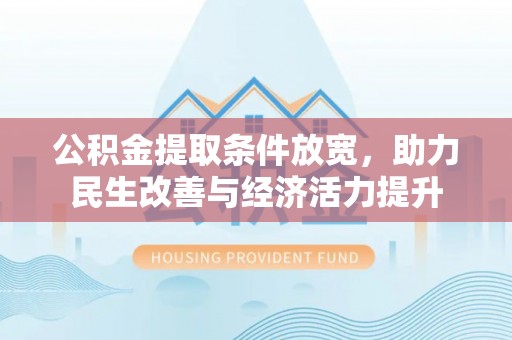 保德公积金提取条件放宽，助力民生改善与经济活力提升