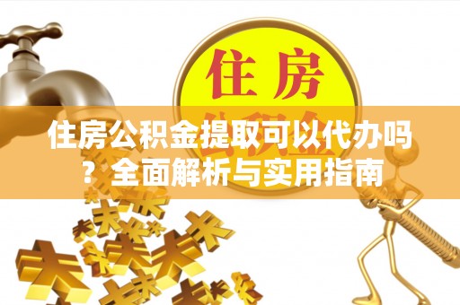 保德住房公积金提取可以代办吗？全面解析与实用指南