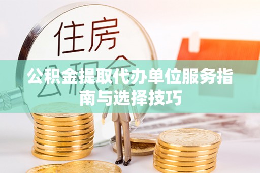 保德公积金提取代办单位服务指南与选择技巧