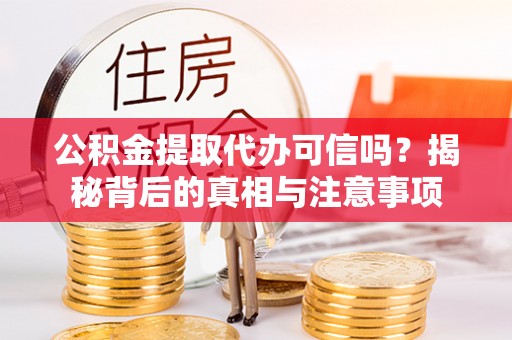 保德公积金提取代办可信吗？揭秘背后的真相与注意事项