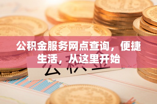 保德公积金服务网点查询，便捷生活，从这里开始