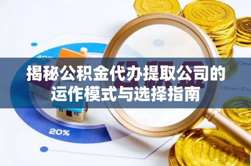 保德揭秘公积金代办提取公司的运作模式与选择指南
