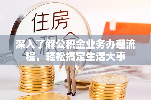 保德深入了解公积金业务办理流程，轻松搞定生活大事