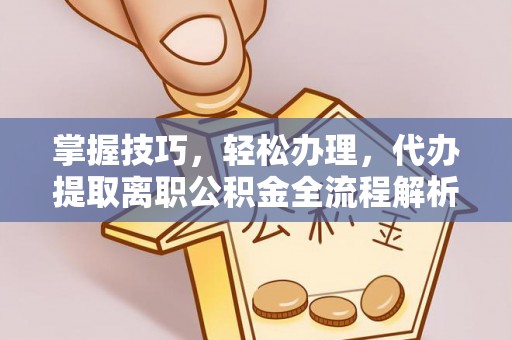 保德掌握技巧，轻松办理，代办提取离职公积金全流程解析