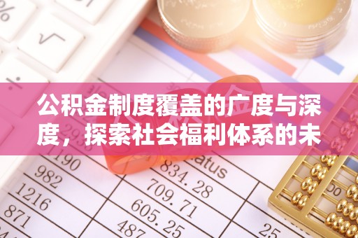保德公积金制度覆盖的广度与深度，探索社会福利体系的未来方向