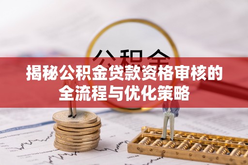 保德揭秘公积金贷款资格审核的全流程与优化策略