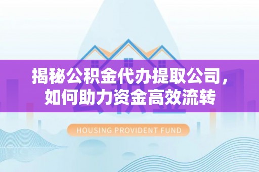 保德揭秘公积金代办提取公司，如何助力资金高效流转