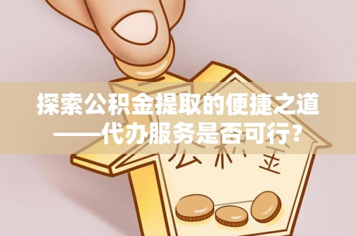 保德探索公积金提取的便捷之道——代办服务是否可行？