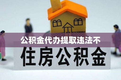 保德公积金代办提取违法不