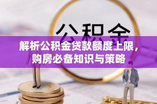 保德解析公积金贷款额度上限，购房必备知识与策略