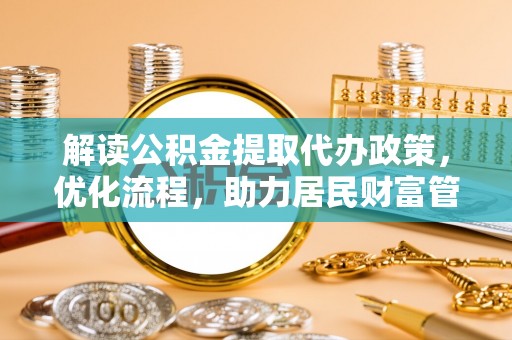 保德解读公积金提取代办政策，优化流程，助力居民财富管理