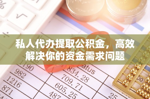 保德私人代办提取公积金，高效解决你的资金需求问题
