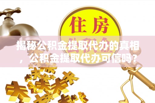 保德揭秘公积金提取代办的真相，公积金提取代办可信吗？