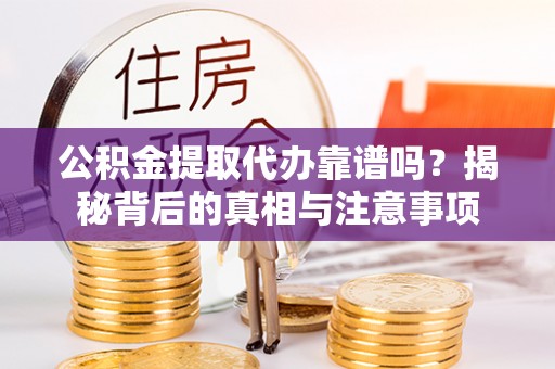 保德公积金提取代办靠谱吗？揭秘背后的真相与注意事项