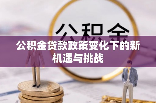保德公积金贷款政策变化下的新机遇与挑战