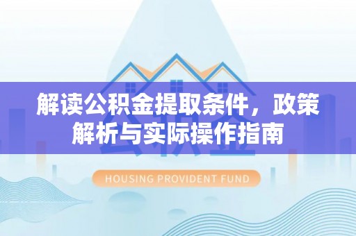 保德解读公积金提取条件，政策解析与实际操作指南