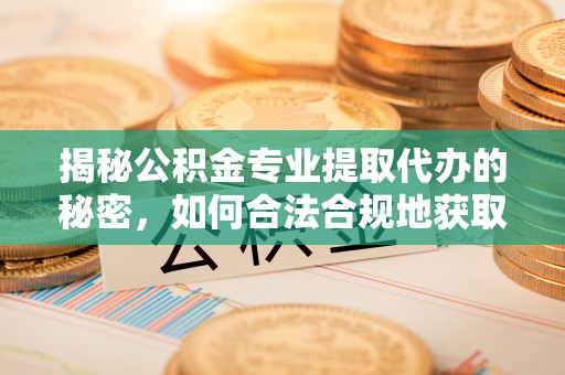 保德揭秘公积金专业提取代办的秘密，如何合法合规地获取你的住房基金？