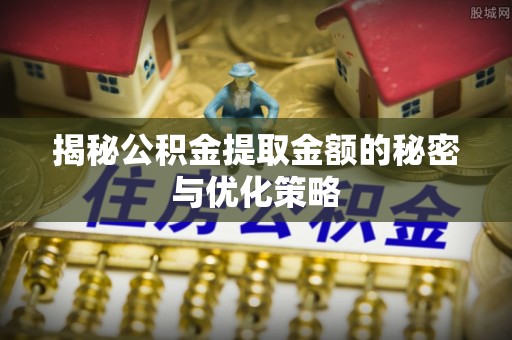 保德揭秘公积金提取金额的秘密与优化策略