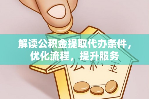 保德解读公积金提取代办条件，优化流程，提升服务