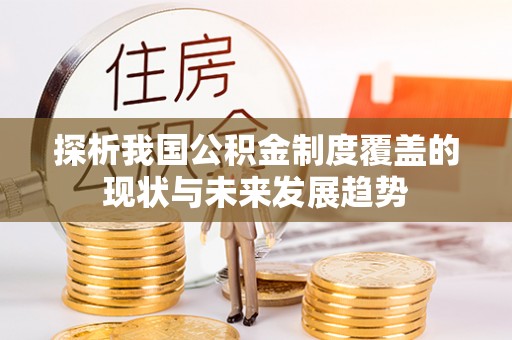 保德探析我国公积金制度覆盖的现状与未来发展趋势
