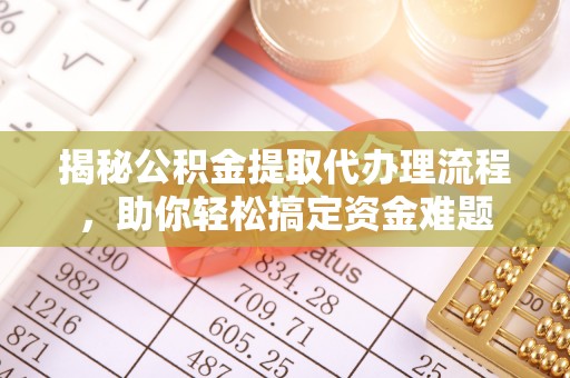 保德揭秘公积金提取代办理流程，助你轻松搞定资金难题