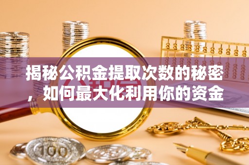 保德揭秘公积金提取次数的秘密，如何最大化利用你的资金