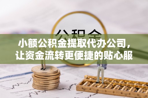 保德小额公积金提取代办公司，让资金流转更便捷的贴心服务