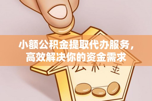 保德小额公积金提取代办服务，高效解决你的资金需求