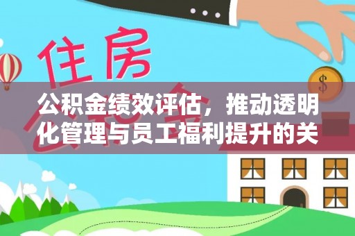 保德公积金绩效评估，推动透明化管理与员工福利提升的关键