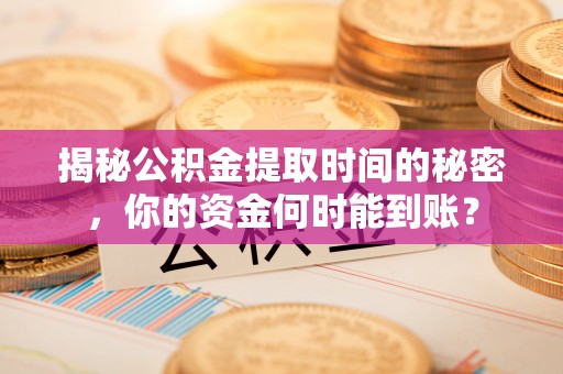 保德揭秘公积金提取时间的秘密，你的资金何时能到账？