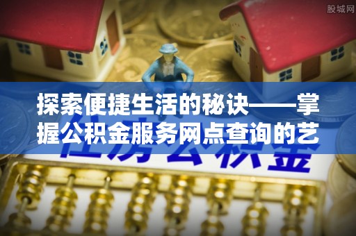 保德探索便捷生活的秘诀——掌握公积金服务网点查询的艺术