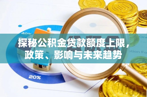 保德探秘公积金贷款额度上限，政策、影响与未来趋势