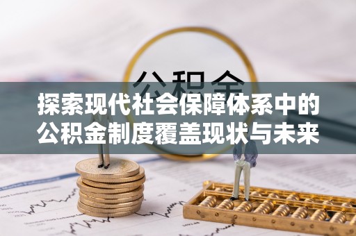 保德探索现代社会保障体系中的公积金制度覆盖现状与未来