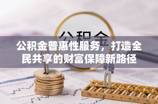 保德公积金普惠性服务，打造全民共享的财富保障新路径