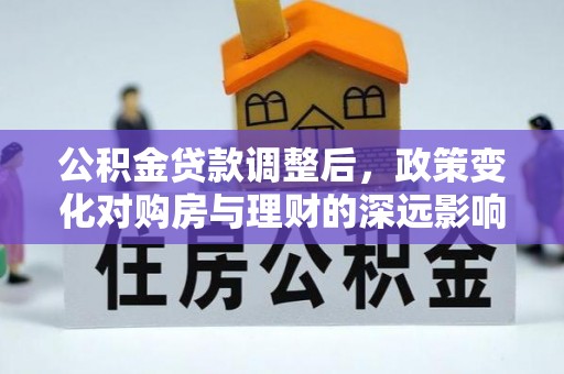 保德公积金贷款调整后，政策变化对购房与理财的深远影响