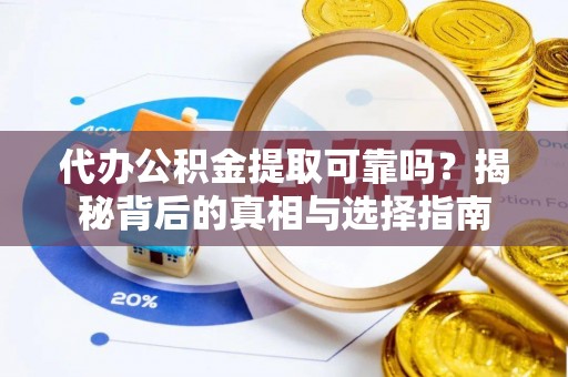 保德代办公积金提取可靠吗？揭秘背后的真相与选择指南