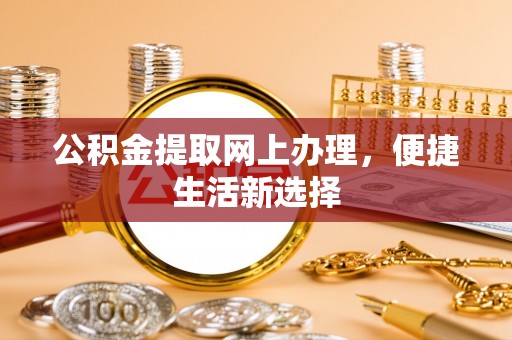 保德公积金提取网上办理，便捷生活新选择