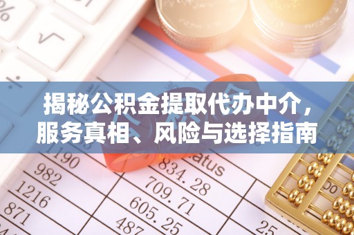 保德揭秘公积金提取代办中介，服务真相、风险与选择指南