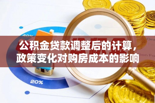 保德公积金贷款调整后的计算，政策变化对购房成本的影响与应对策略