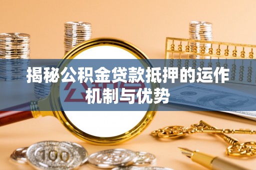 保德揭秘公积金贷款抵押的运作机制与优势