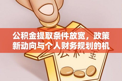 保德公积金提取条件放宽，政策新动向与个人财务规划的机遇