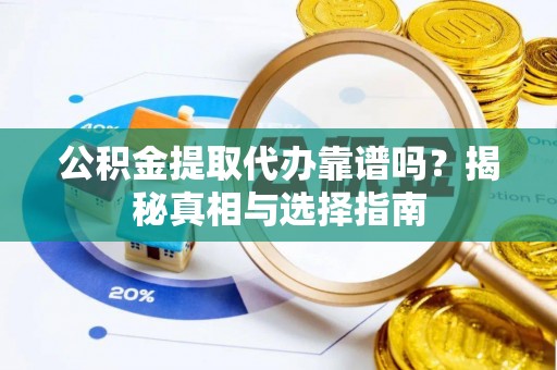 保德公积金提取代办靠谱吗？揭秘真相与选择指南