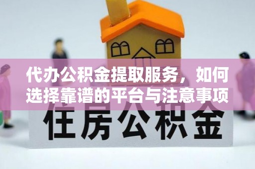保德代办公积金提取服务，如何选择靠谱的平台与注意事项