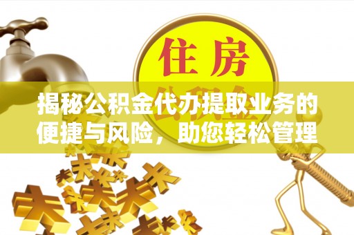保德揭秘公积金代办提取业务的便捷与风险，助您轻松管理个人财务